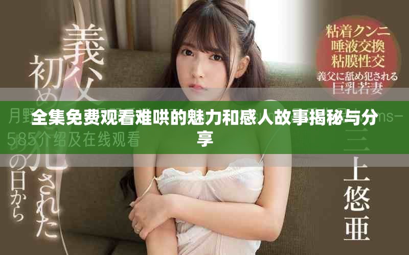 全集免费观看难哄的魅力和感人故事揭秘与分享