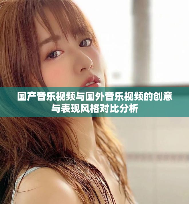 国产音乐视频与国外音乐视频的创意与表现风格对比分析