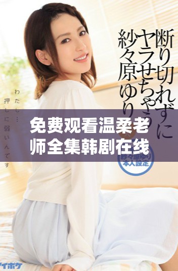 免费观看温柔老师全集韩剧在线观看，青春感人的故事不容错过