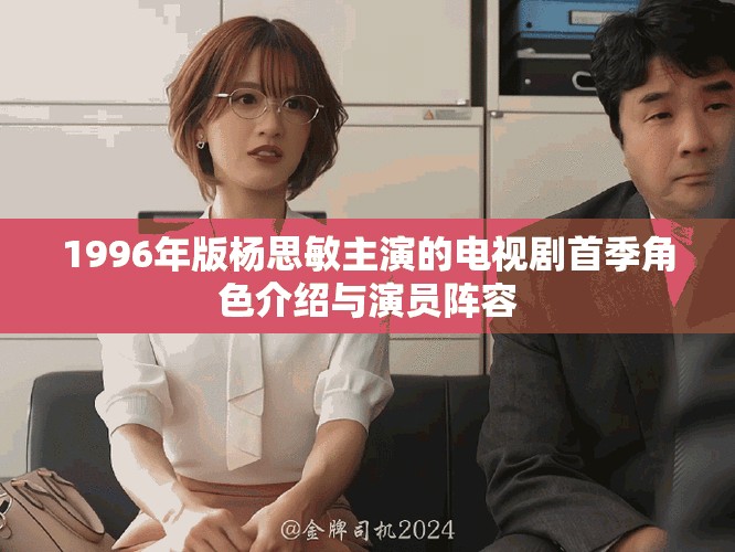1996年版杨思敏主演的电视剧首季角色介绍与演员阵容