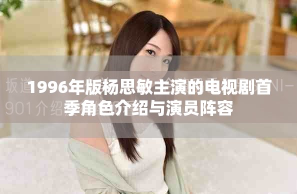 1996年版杨思敏主演的电视剧首季角色介绍与演员阵容