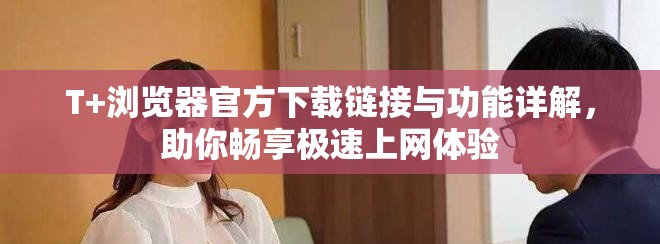 T+浏览器官方下载链接与功能详解，助你畅享极速上网体验