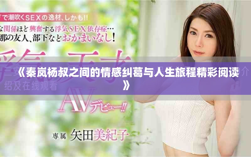 《秦岚杨叔之间的情感纠葛与人生旅程精彩阅读》