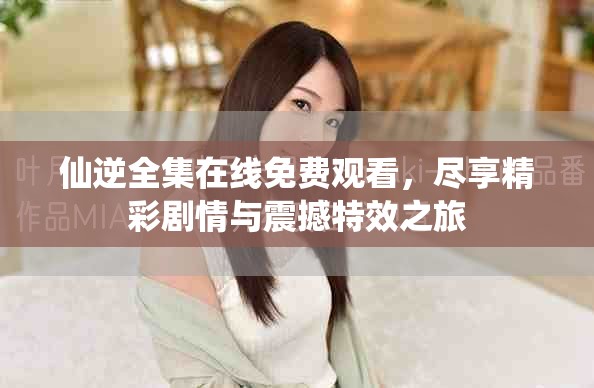 仙逆全集在线免费观看，尽享精彩剧情与震撼特效之旅