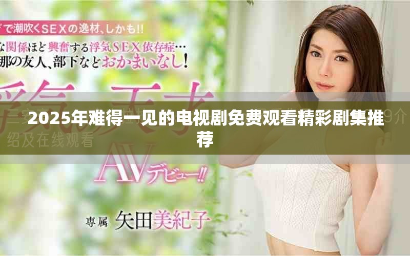 2025年难得一见的电视剧免费观看精彩剧集推荐