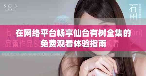 在网络平台畅享仙台有树全集的免费观看体验指南