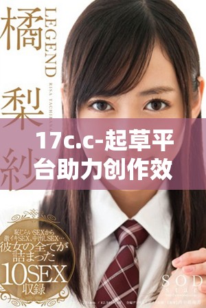 17c.c-起草平台助力创作效率提升与便捷服务