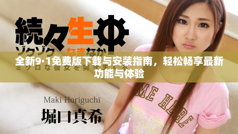 全新9·1免费版下载与安装指南，轻松畅享最新功能与体验