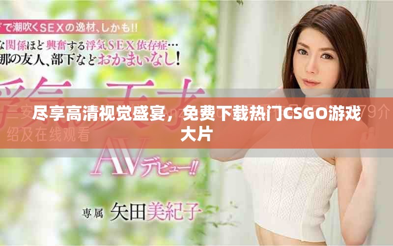 尽享高清视觉盛宴，免费下载热门CSGO游戏大片