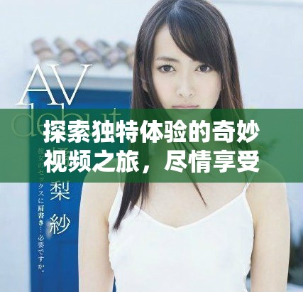 探索独特体验的奇妙视频之旅，尽情享受bbb的魅力与乐趣