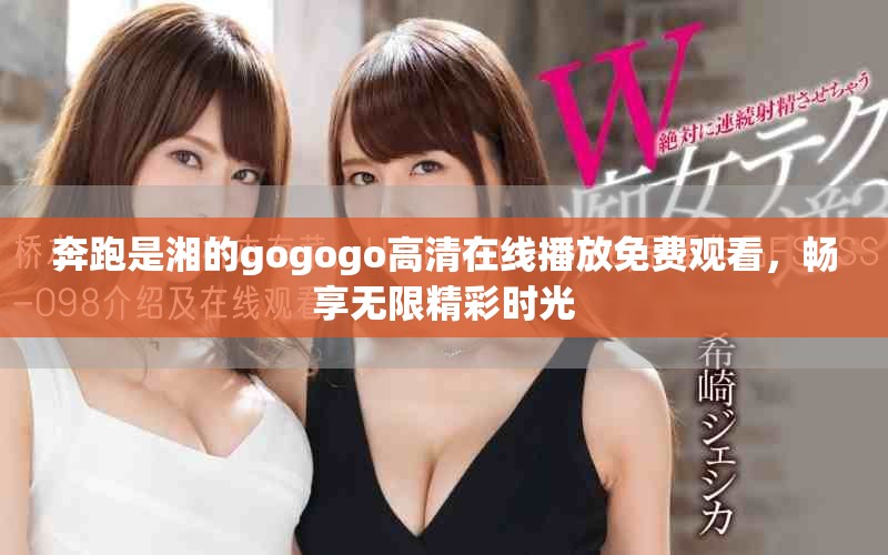 奔跑是湘的gogogo高清在线播放免费观看，畅享无限精彩时光