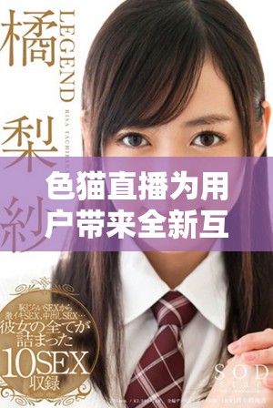 色猫直播为用户带来全新互动体验，引领直播新潮流
