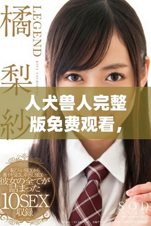 人犬兽人完整版免费观看，精彩剧情不容错过