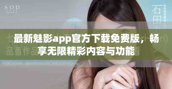 最新魅影app官方下载免费版，畅享无限精彩内容与功能