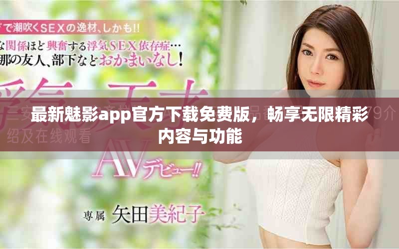 最新魅影app官方下载免费版，畅享无限精彩内容与功能
