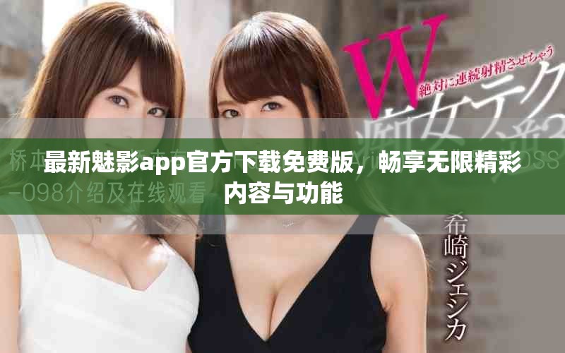 最新魅影app官方下载免费版，畅享无限精彩内容与功能