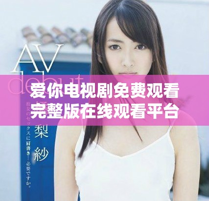 爱你电视剧免费观看完整版在线观看平台推荐和评价