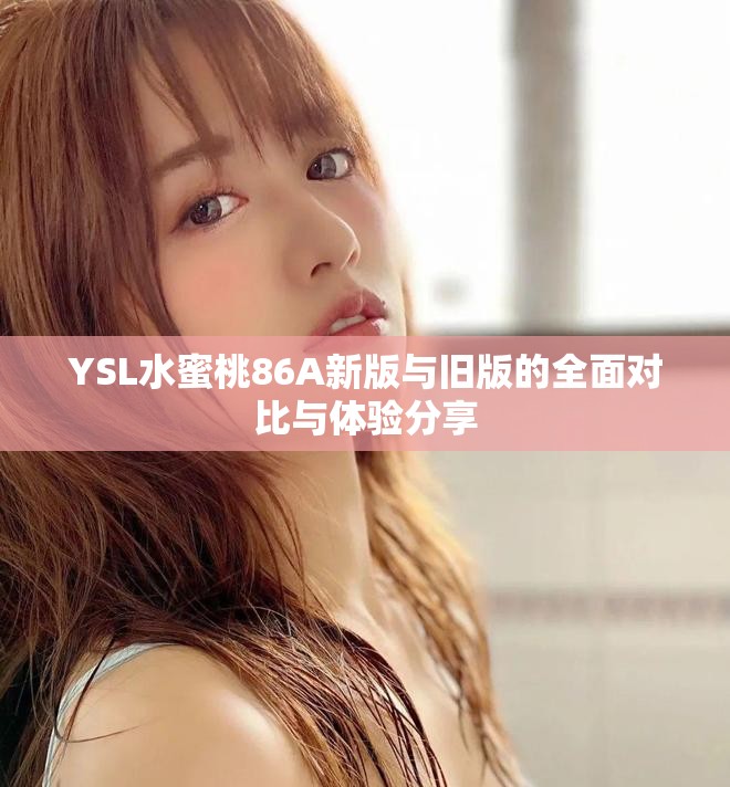 YSL水蜜桃86A新版与旧版的全面对比与体验分享