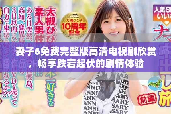 妻子6免费完整版高清电视剧欣赏，畅享跌宕起伏的剧情体验