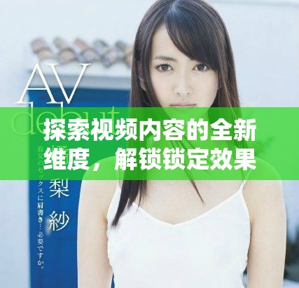 探索视频内容的全新维度，解锁锁定效果的魅力与创意