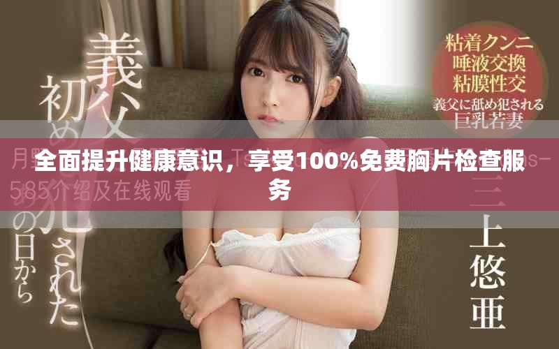 全面提升健康意识，享受100%免费胸片检查服务