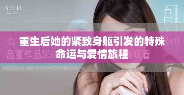 重生后她的紧致身躯引发的特殊命运与爱情旅程