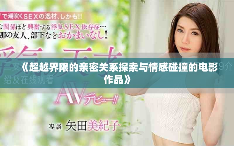 《超越界限的亲密关系探索与情感碰撞的电影作品》