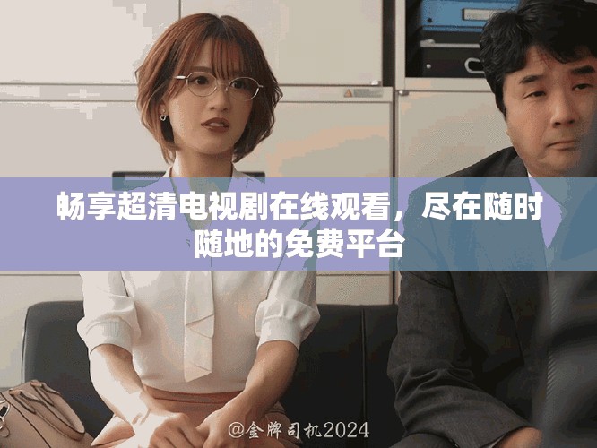 畅享超清电视剧在线观看，尽在随时随地的免费平台