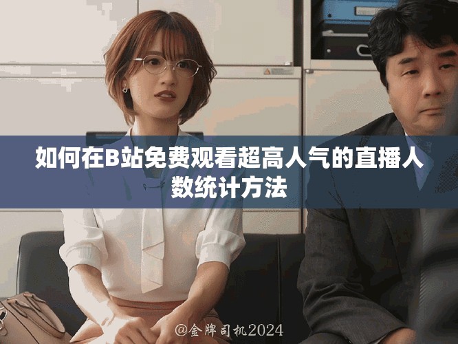 如何在B站免费观看超高人气的直播人数统计方法