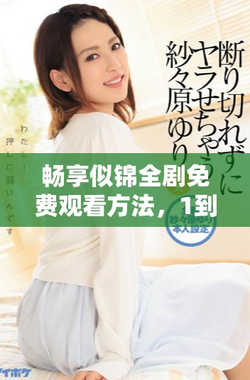 畅享似锦全剧免费观看方法，1到40集精彩内容一网打尽