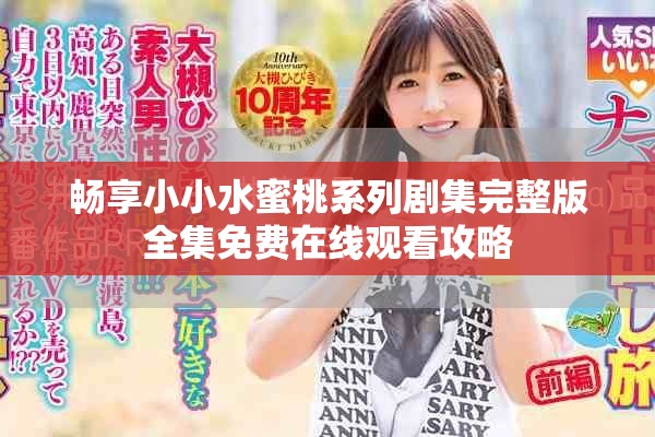 畅享小小水蜜桃系列剧集完整版全集免费在线观看攻略