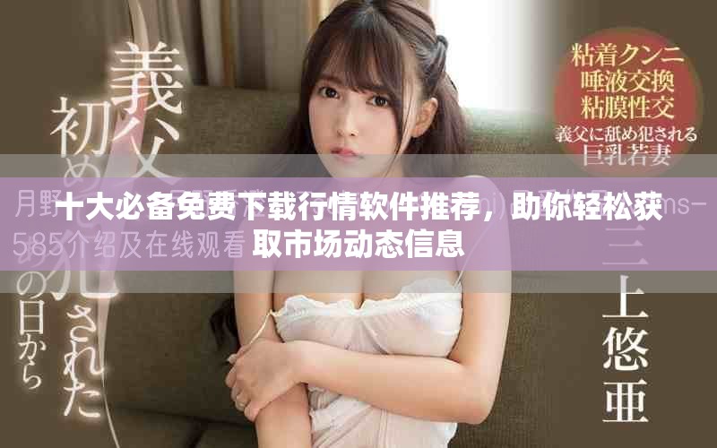 十大必备免费下载行情软件推荐，助你轻松获取市场动态信息