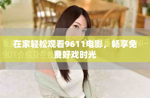 在家轻松观看9611电影，畅享免费好戏时光