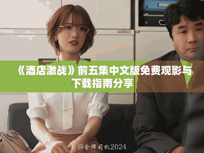 《酒店激战》前五集中文版免费观影与下载指南分享