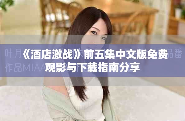 《酒店激战》前五集中文版免费观影与下载指南分享