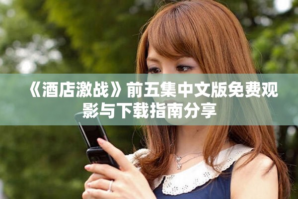 《酒店激战》前五集中文版免费观影与下载指南分享