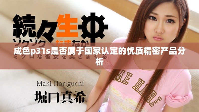 成色p31s是否属于国家认定的优质精密产品分析