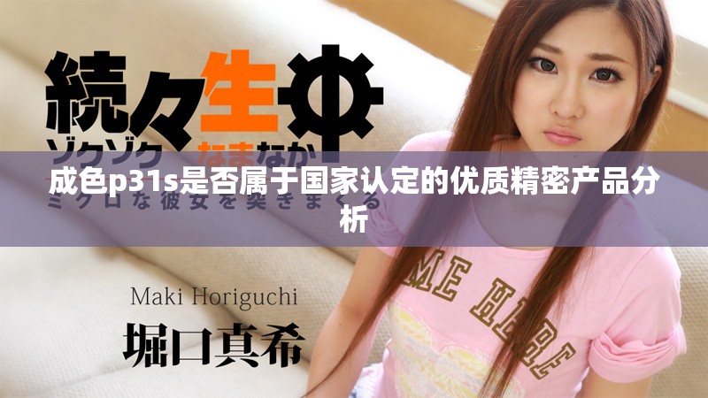 成色p31s是否属于国家认定的优质精密产品分析