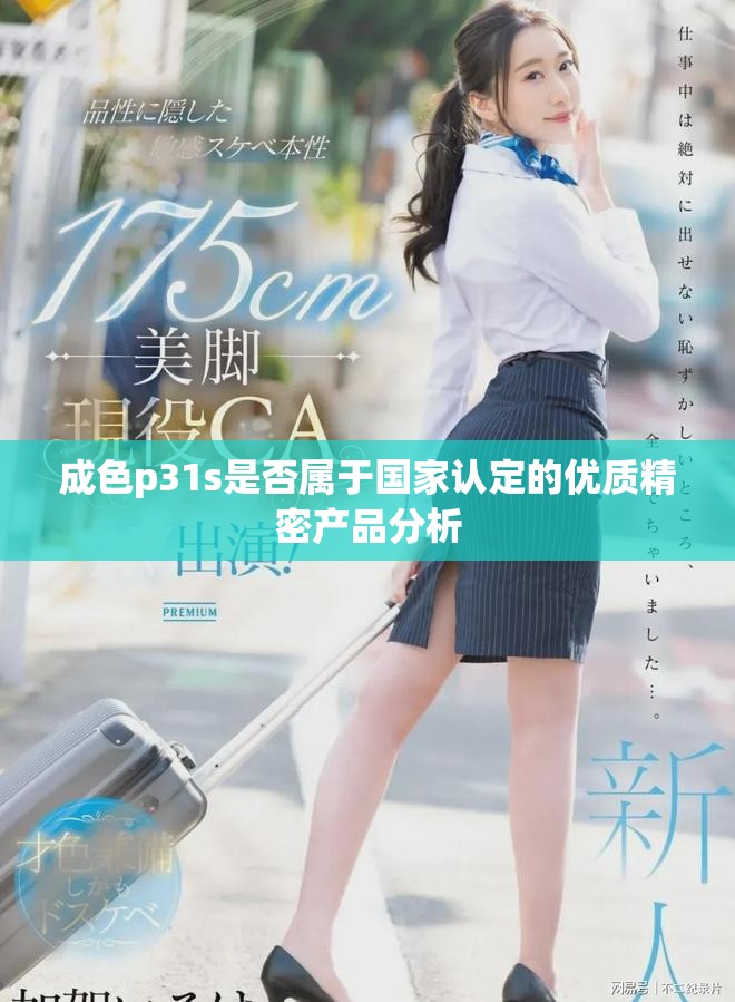 成色p31s是否属于国家认定的优质精密产品分析