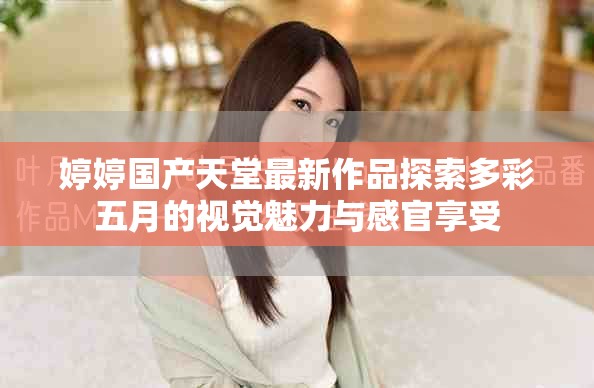 婷婷国产天堂最新作品探索多彩五月的视觉魅力与感官享受