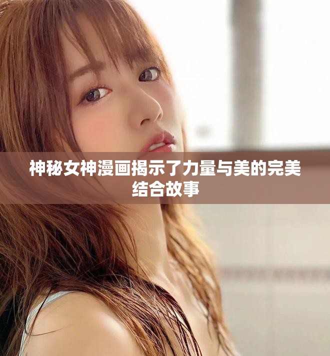 神秘女神漫画揭示了力量与美的完美结合故事