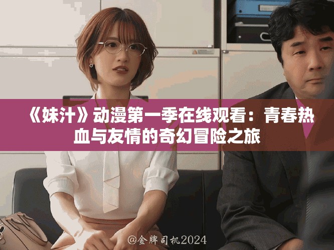 《妹汁》动漫第一季在线观看：青春热血与友情的奇幻冒险之旅