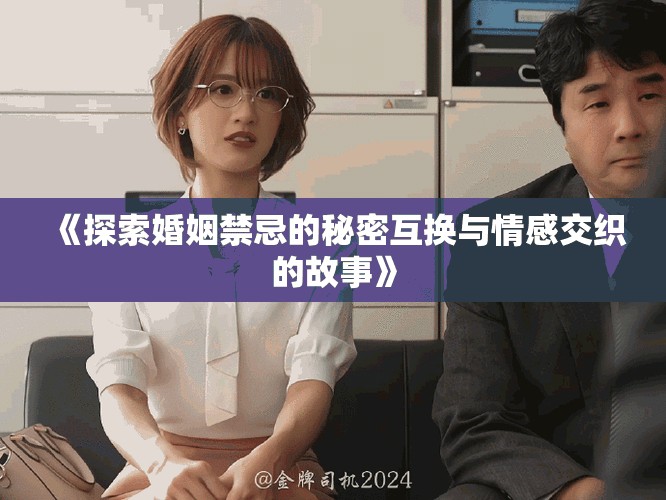 《探索婚姻禁忌的秘密互换与情感交织的故事》