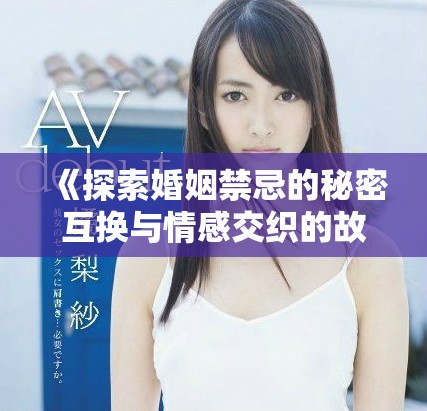 《探索婚姻禁忌的秘密互换与情感交织的故事》