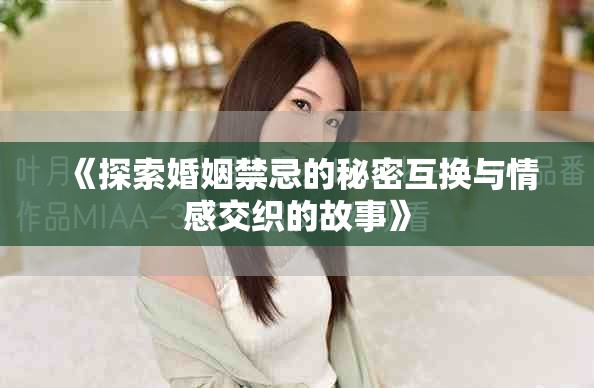 《探索婚姻禁忌的秘密互换与情感交织的故事》