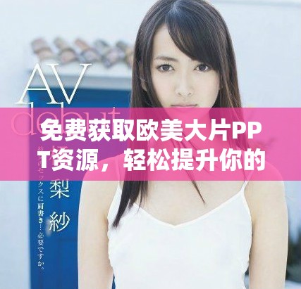 免费获取欧美大片PPT资源，轻松提升你的演示文稿质量