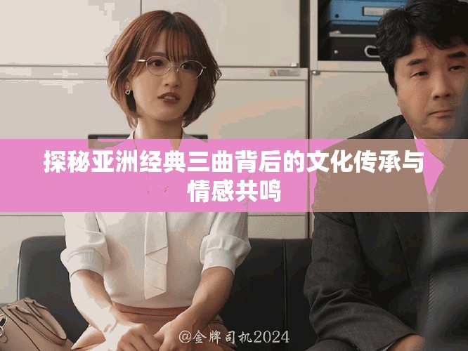 探秘亚洲经典三曲背后的文化传承与情感共鸣