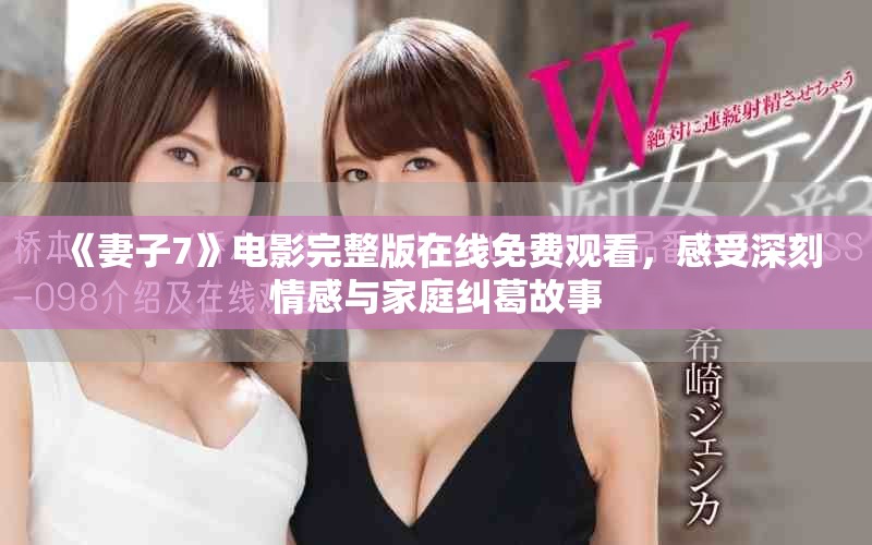 《妻子7》电影完整版在线免费观看，感受深刻情感与家庭纠葛故事