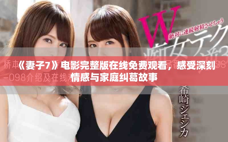 《妻子7》电影完整版在线免费观看，感受深刻情感与家庭纠葛故事