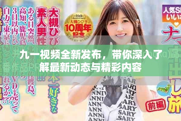 九一视频全新发布，带你深入了解最新动态与精彩内容